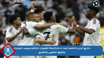 «تابع الآن» Wsg tirol vs real madrid القنوات الناقلة وموعد المباراة بتعليق العتيبي والعنزي